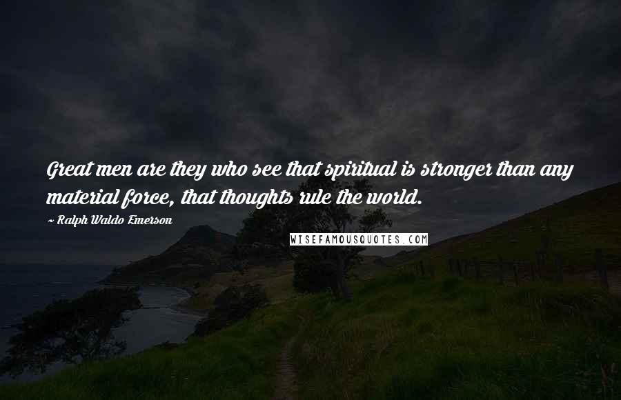 Ralph Waldo Emerson Quotes: Great men are they who see that spiritual is stronger than any material force, that thoughts rule the world.