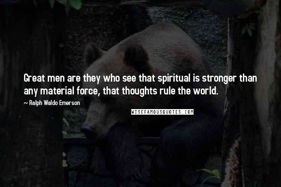 Ralph Waldo Emerson Quotes: Great men are they who see that spiritual is stronger than any material force, that thoughts rule the world.