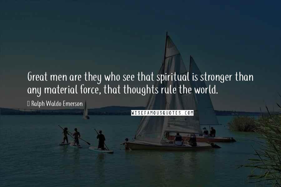 Ralph Waldo Emerson Quotes: Great men are they who see that spiritual is stronger than any material force, that thoughts rule the world.