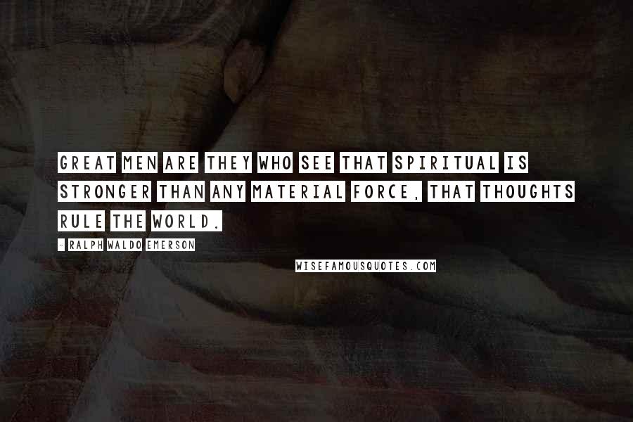 Ralph Waldo Emerson Quotes: Great men are they who see that spiritual is stronger than any material force, that thoughts rule the world.