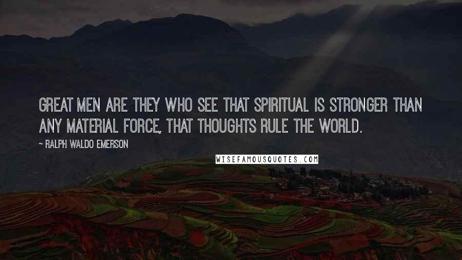 Ralph Waldo Emerson Quotes: Great men are they who see that spiritual is stronger than any material force, that thoughts rule the world.