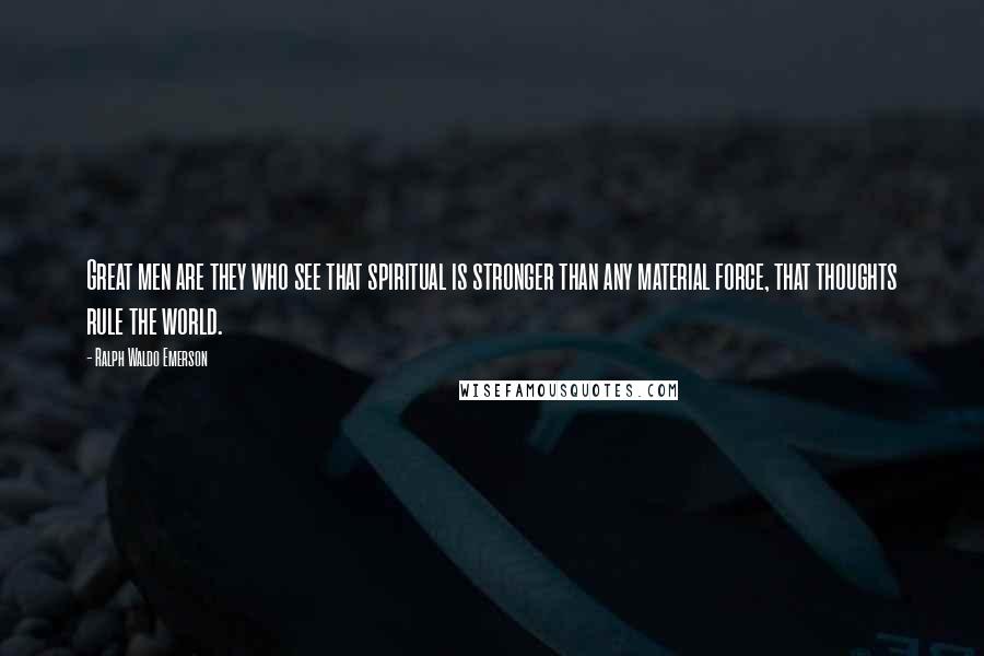 Ralph Waldo Emerson Quotes: Great men are they who see that spiritual is stronger than any material force, that thoughts rule the world.