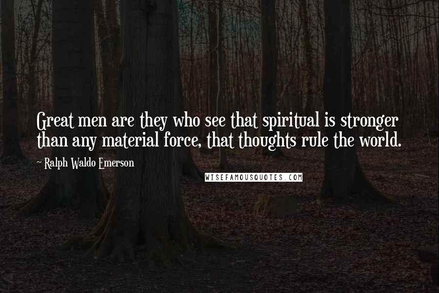 Ralph Waldo Emerson Quotes: Great men are they who see that spiritual is stronger than any material force, that thoughts rule the world.