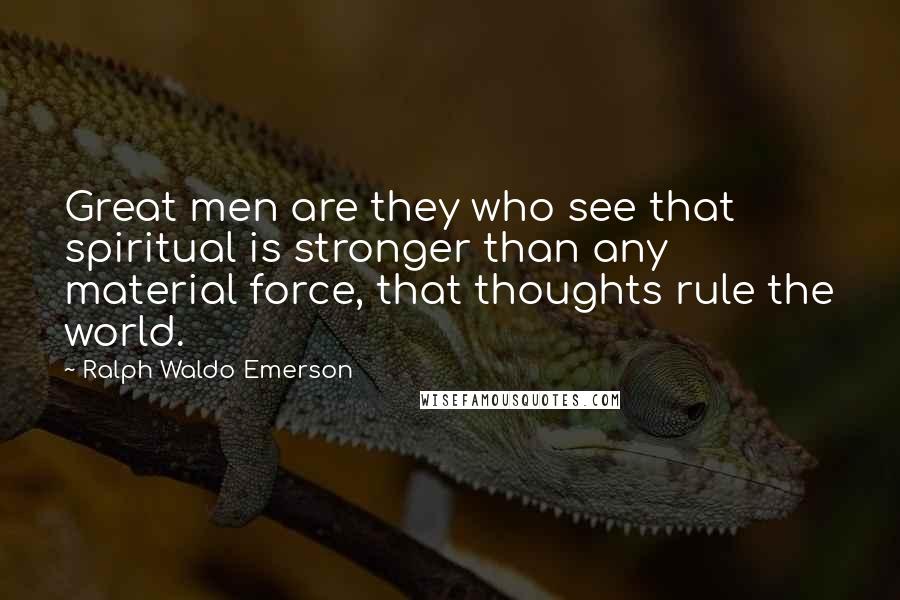 Ralph Waldo Emerson Quotes: Great men are they who see that spiritual is stronger than any material force, that thoughts rule the world.