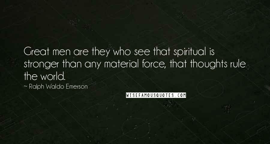 Ralph Waldo Emerson Quotes: Great men are they who see that spiritual is stronger than any material force, that thoughts rule the world.