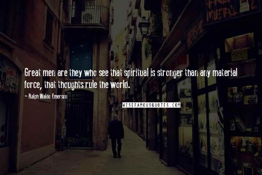 Ralph Waldo Emerson Quotes: Great men are they who see that spiritual is stronger than any material force, that thoughts rule the world.