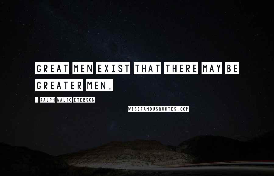 Ralph Waldo Emerson Quotes: Great men exist that there may be greater men.
