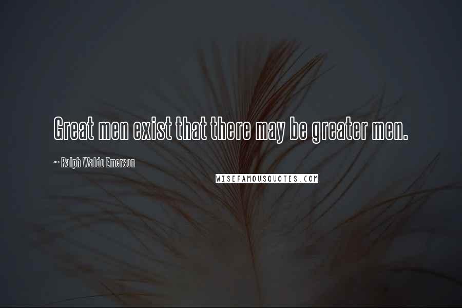 Ralph Waldo Emerson Quotes: Great men exist that there may be greater men.