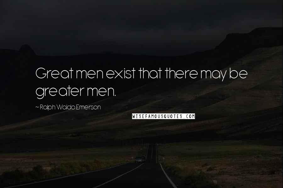 Ralph Waldo Emerson Quotes: Great men exist that there may be greater men.
