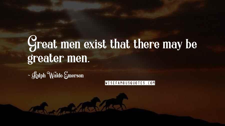 Ralph Waldo Emerson Quotes: Great men exist that there may be greater men.