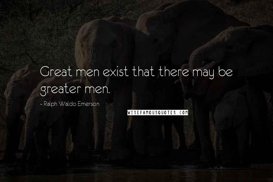 Ralph Waldo Emerson Quotes: Great men exist that there may be greater men.