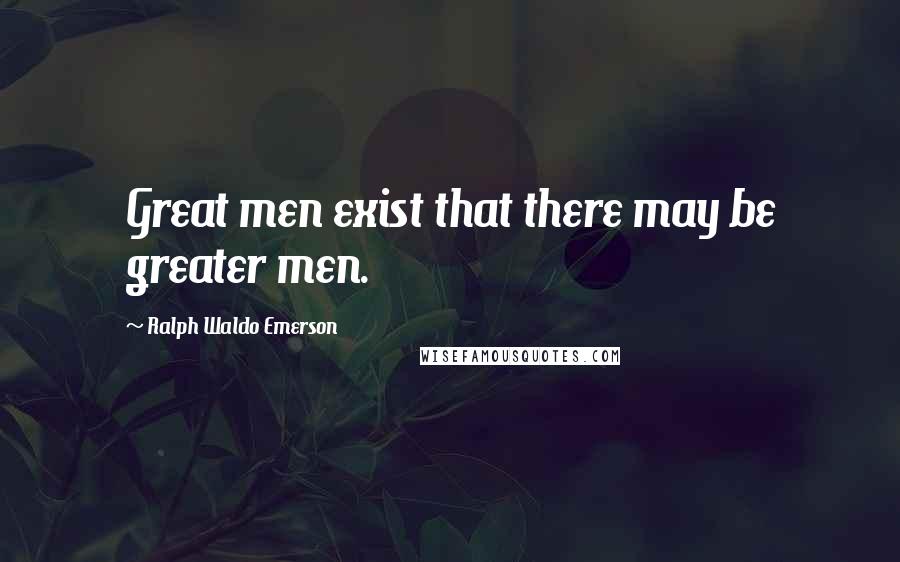 Ralph Waldo Emerson Quotes: Great men exist that there may be greater men.