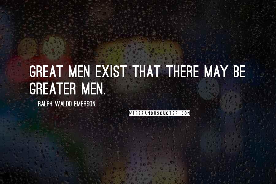 Ralph Waldo Emerson Quotes: Great men exist that there may be greater men.