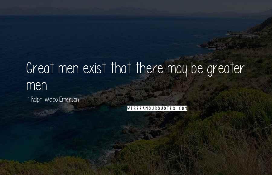 Ralph Waldo Emerson Quotes: Great men exist that there may be greater men.