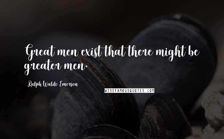 Ralph Waldo Emerson Quotes: Great men exist that there might be greater men.
