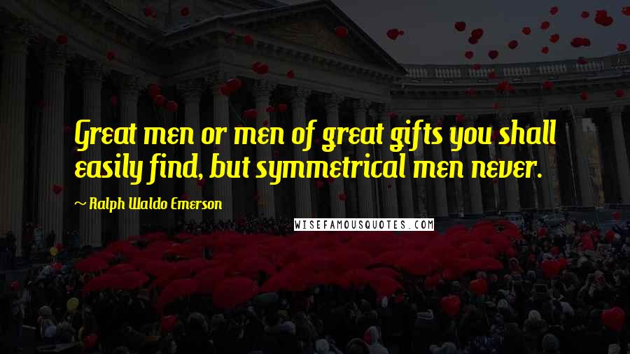 Ralph Waldo Emerson Quotes: Great men or men of great gifts you shall easily find, but symmetrical men never.