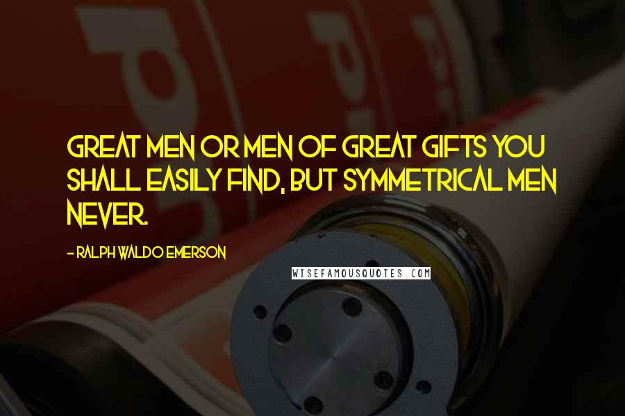 Ralph Waldo Emerson Quotes: Great men or men of great gifts you shall easily find, but symmetrical men never.