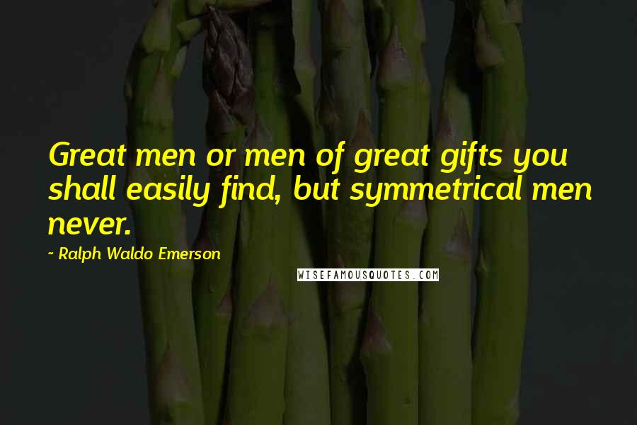 Ralph Waldo Emerson Quotes: Great men or men of great gifts you shall easily find, but symmetrical men never.