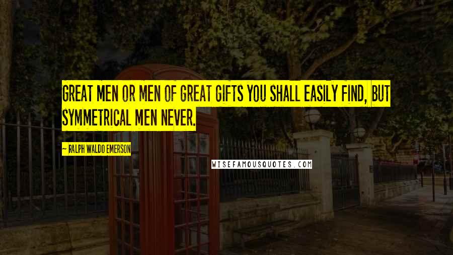 Ralph Waldo Emerson Quotes: Great men or men of great gifts you shall easily find, but symmetrical men never.