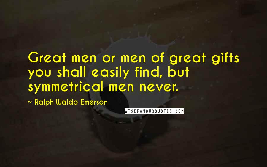 Ralph Waldo Emerson Quotes: Great men or men of great gifts you shall easily find, but symmetrical men never.