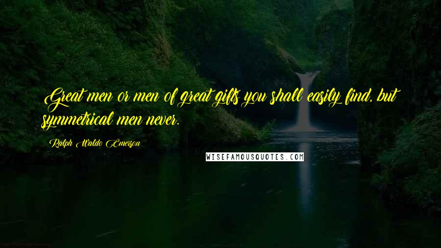 Ralph Waldo Emerson Quotes: Great men or men of great gifts you shall easily find, but symmetrical men never.