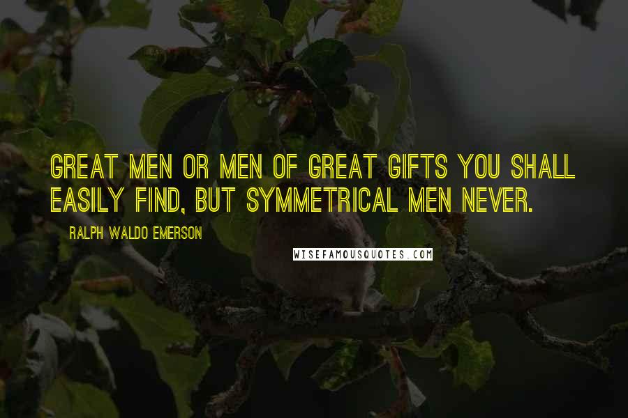Ralph Waldo Emerson Quotes: Great men or men of great gifts you shall easily find, but symmetrical men never.