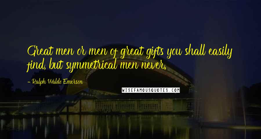 Ralph Waldo Emerson Quotes: Great men or men of great gifts you shall easily find, but symmetrical men never.