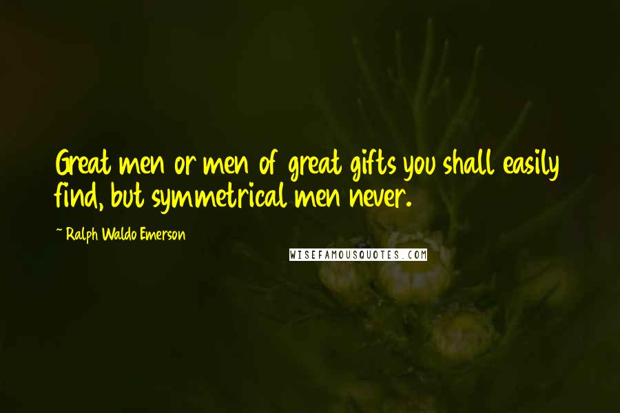 Ralph Waldo Emerson Quotes: Great men or men of great gifts you shall easily find, but symmetrical men never.