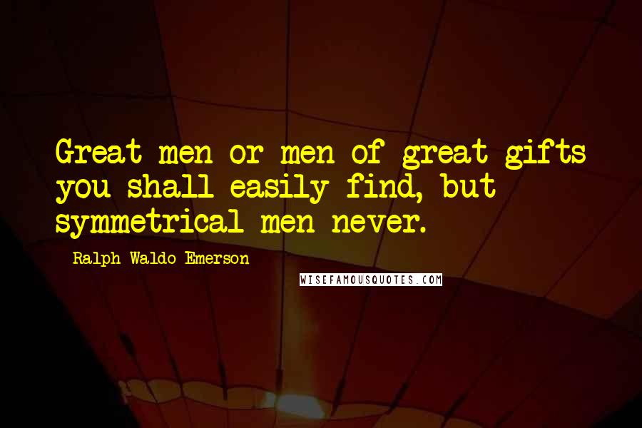 Ralph Waldo Emerson Quotes: Great men or men of great gifts you shall easily find, but symmetrical men never.