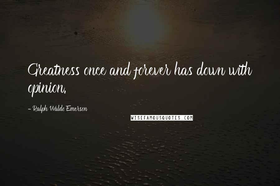 Ralph Waldo Emerson Quotes: Greatness once and forever has down with opinion.