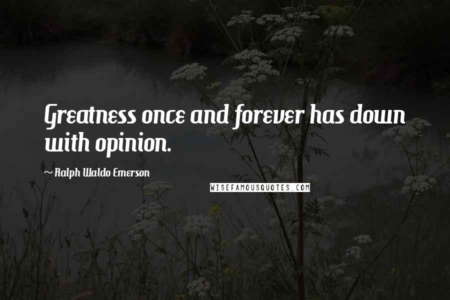 Ralph Waldo Emerson Quotes: Greatness once and forever has down with opinion.