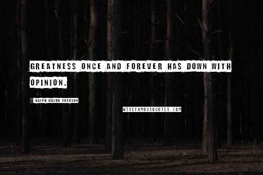 Ralph Waldo Emerson Quotes: Greatness once and forever has down with opinion.