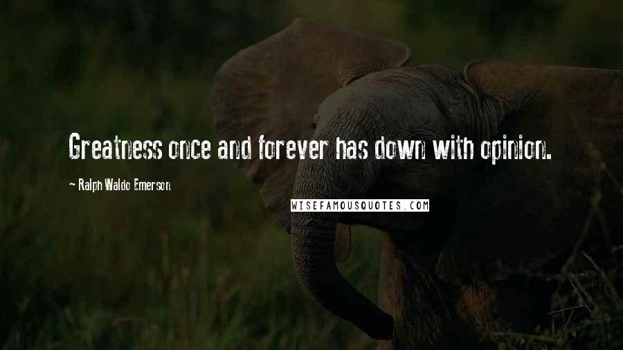 Ralph Waldo Emerson Quotes: Greatness once and forever has down with opinion.