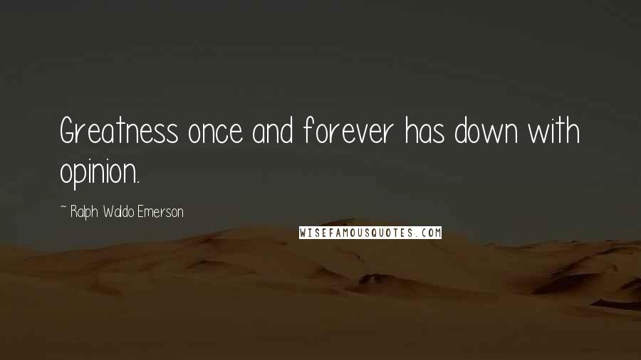 Ralph Waldo Emerson Quotes: Greatness once and forever has down with opinion.