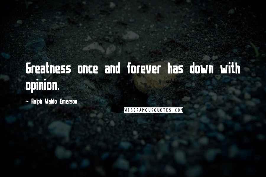 Ralph Waldo Emerson Quotes: Greatness once and forever has down with opinion.