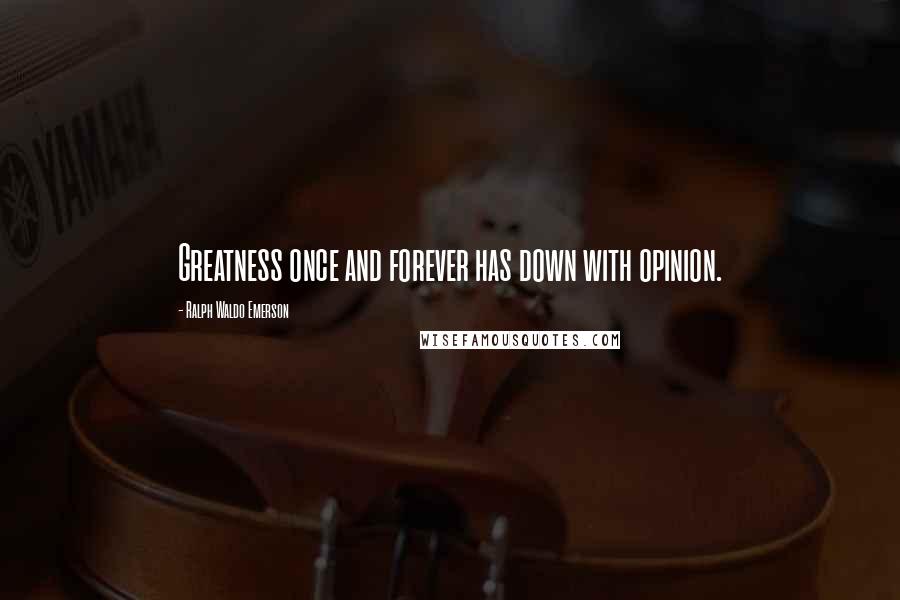 Ralph Waldo Emerson Quotes: Greatness once and forever has down with opinion.