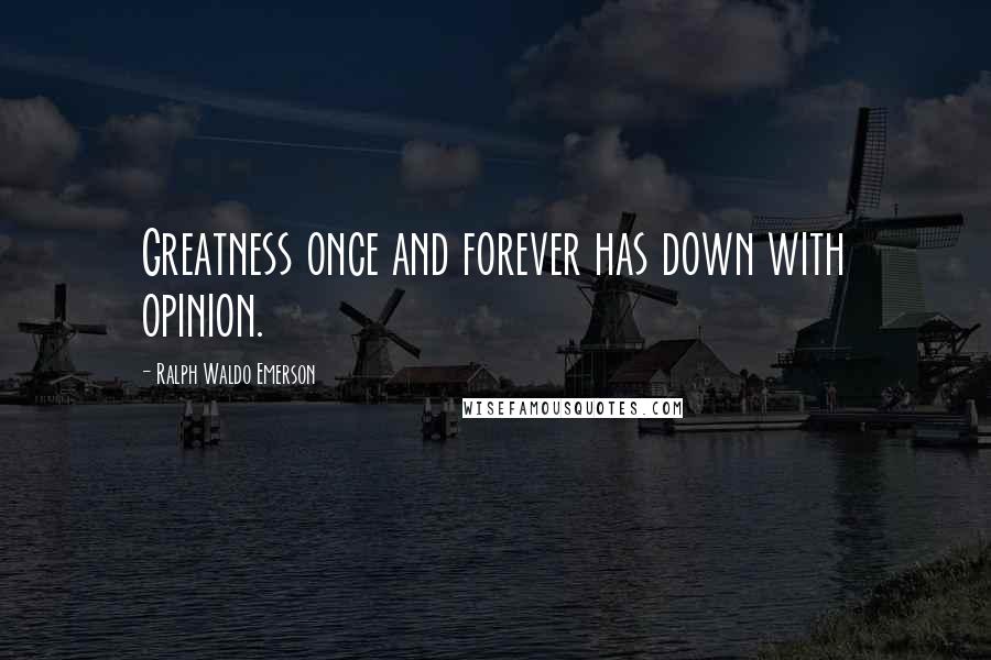 Ralph Waldo Emerson Quotes: Greatness once and forever has down with opinion.