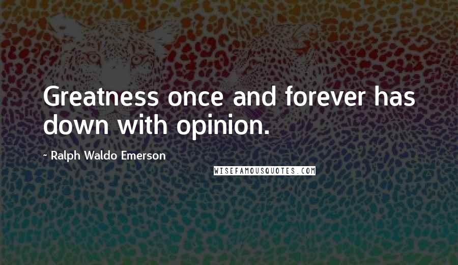 Ralph Waldo Emerson Quotes: Greatness once and forever has down with opinion.