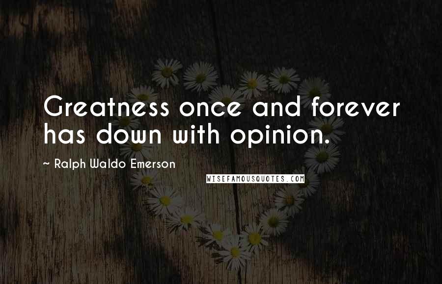 Ralph Waldo Emerson Quotes: Greatness once and forever has down with opinion.