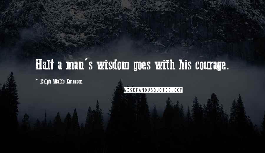 Ralph Waldo Emerson Quotes: Half a man's wisdom goes with his courage.