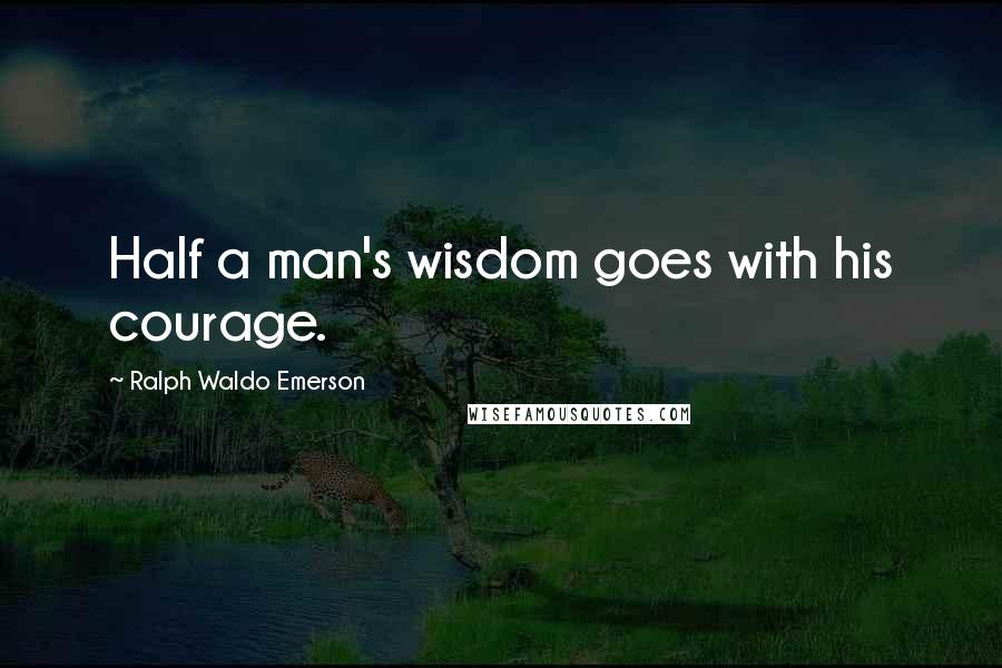 Ralph Waldo Emerson Quotes: Half a man's wisdom goes with his courage.