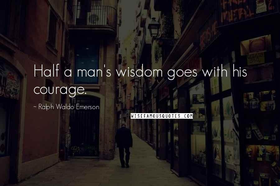 Ralph Waldo Emerson Quotes: Half a man's wisdom goes with his courage.