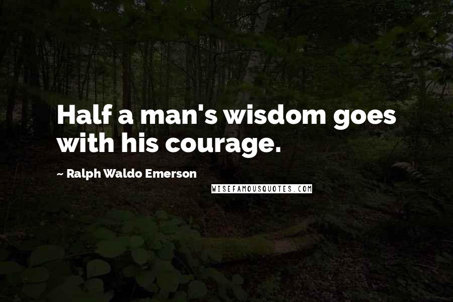 Ralph Waldo Emerson Quotes: Half a man's wisdom goes with his courage.