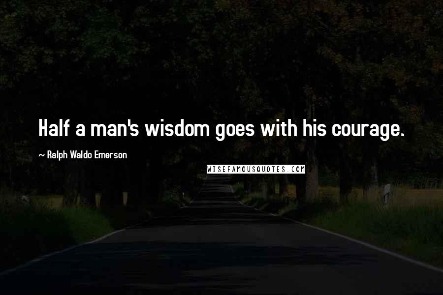 Ralph Waldo Emerson Quotes: Half a man's wisdom goes with his courage.