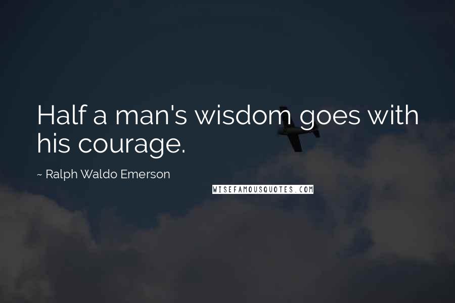 Ralph Waldo Emerson Quotes: Half a man's wisdom goes with his courage.