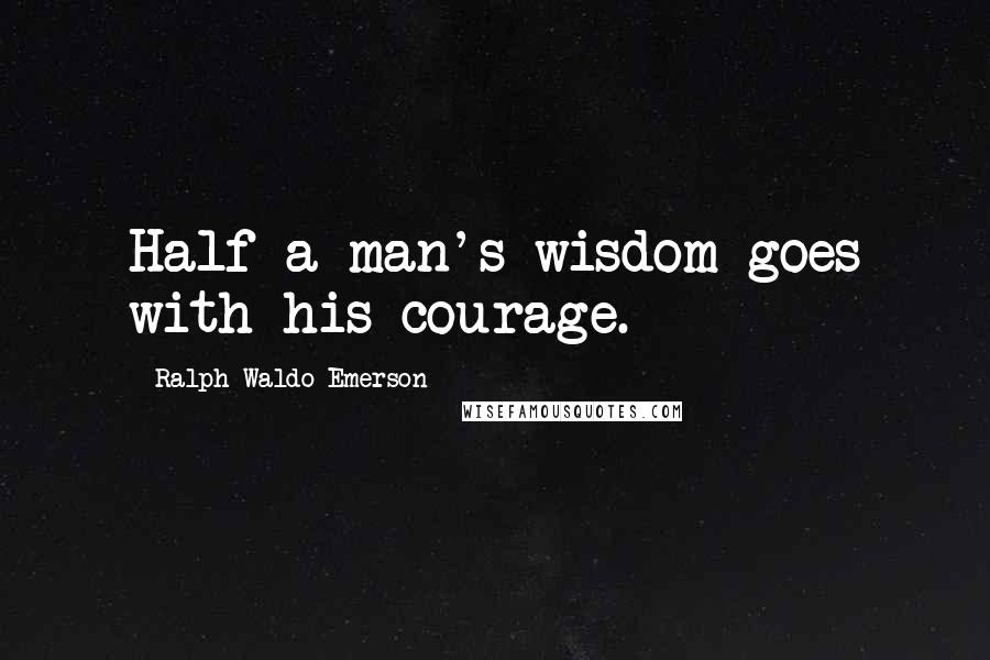 Ralph Waldo Emerson Quotes: Half a man's wisdom goes with his courage.