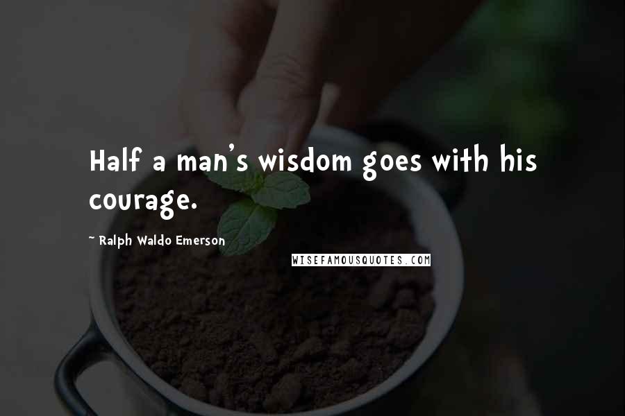 Ralph Waldo Emerson Quotes: Half a man's wisdom goes with his courage.