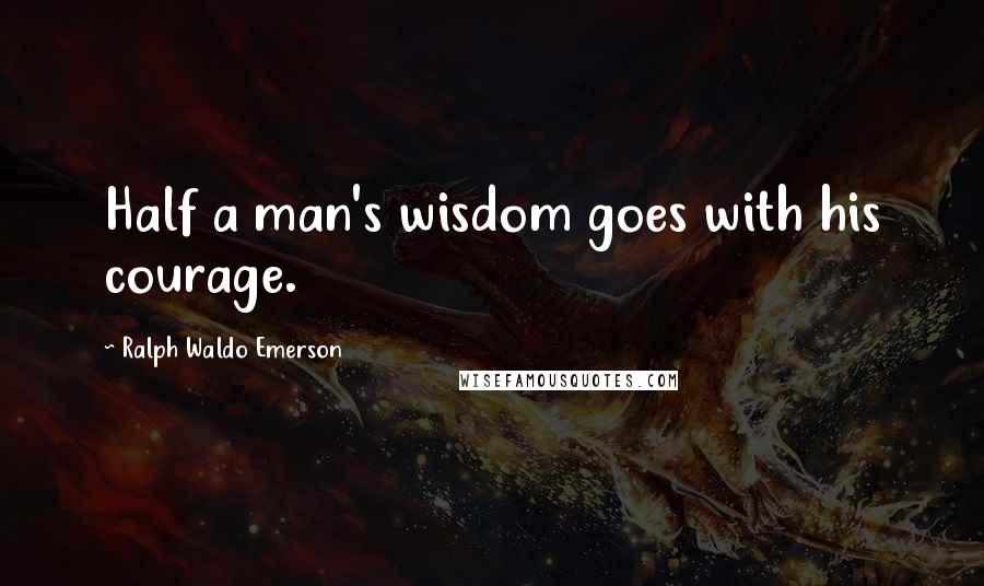 Ralph Waldo Emerson Quotes: Half a man's wisdom goes with his courage.