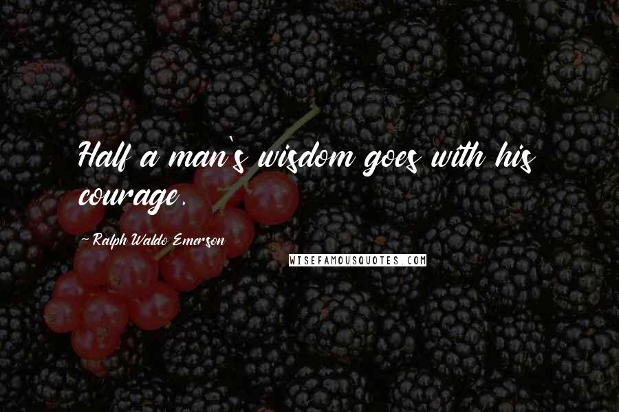 Ralph Waldo Emerson Quotes: Half a man's wisdom goes with his courage.