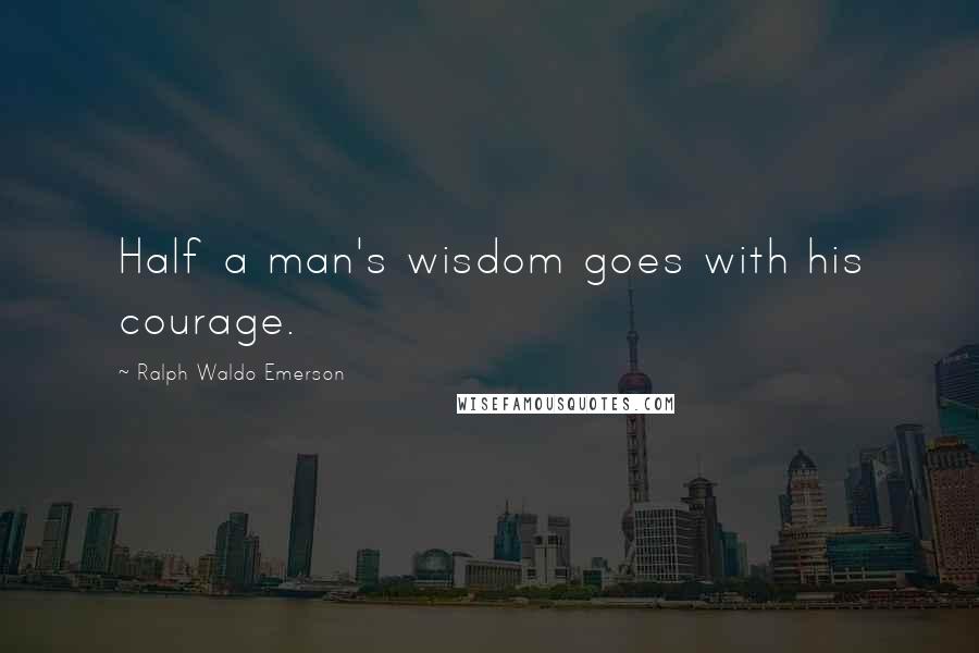 Ralph Waldo Emerson Quotes: Half a man's wisdom goes with his courage.